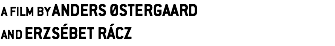A FILM BY ANDERS ØSTERGAARD
AND ERZSÉBET RÁCZ 